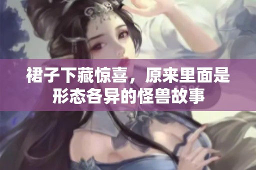 裙子下藏惊喜，原来里面是形态各异的怪兽故事