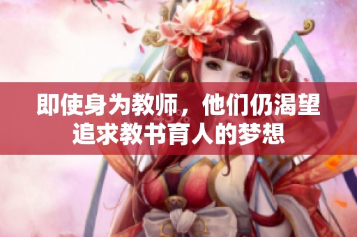 即使身为教师，他们仍渴望追求教书育人的梦想