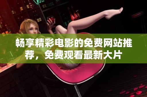 畅享精彩电影的免费网站推荐，免费观看最新大片