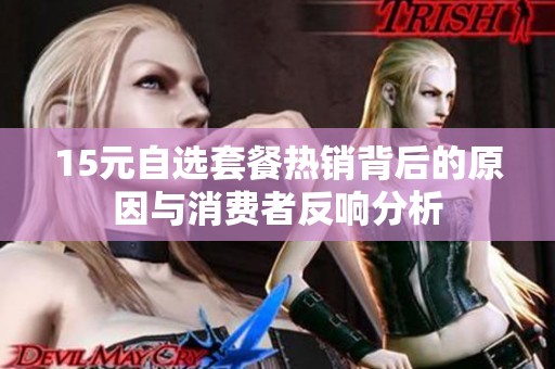 15元自选套餐热销背后的原因与消费者反响分析