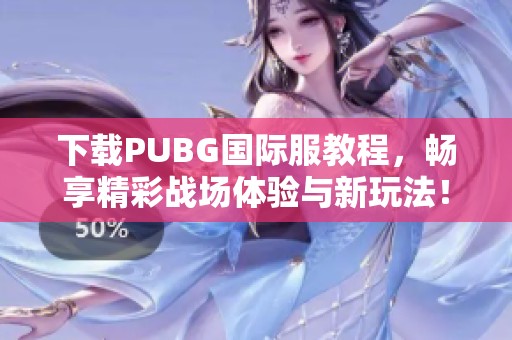 下载PUBG国际服教程，畅享精彩战场体验与新玩法！