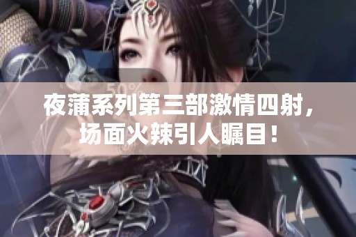 夜蒲系列第三部激情四射，场面火辣引人瞩目！