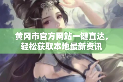黄冈市官方网站一键直达，轻松获取本地最新资讯