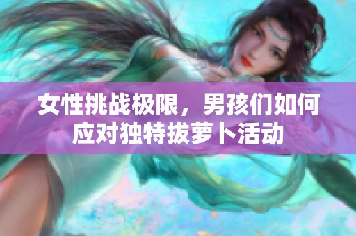 女性挑战极限，男孩们如何应对独特拔萝卜活动