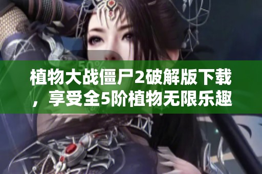 植物大战僵尸2破解版下载，享受全5阶植物无限乐趣攻略