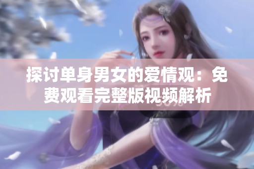 探讨单身男女的爱情观：免费观看完整版视频解析