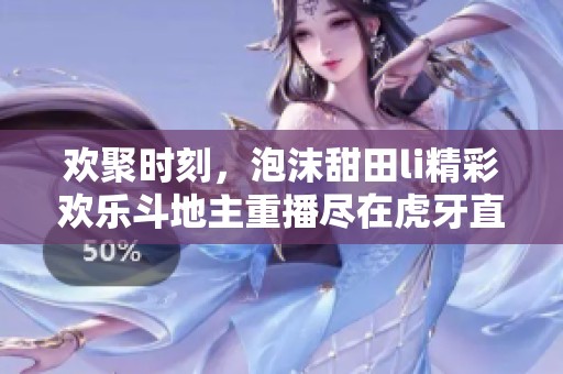 欢聚时刻，泡沫甜田li精彩欢乐斗地主重播尽在虎牙直播