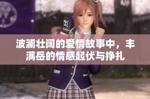 波澜壮阔的爱情故事中，丰满岳的情感起伏与挣扎