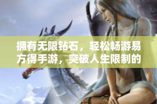 拥有无限钻石，轻松畅游易方得手游，突破人生限制的钥匙