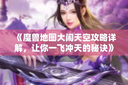 《魔兽地图大闹天空攻略详解，让你一飞冲天的秘诀》