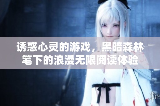诱惑心灵的游戏，黑暗森林笔下的浪漫无限阅读体验