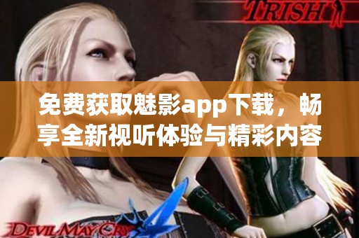 免费获取魅影app下载，畅享全新视听体验与精彩内容