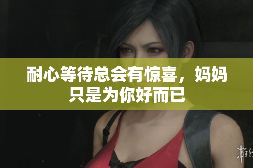 耐心等待总会有惊喜，妈妈只是为你好而已