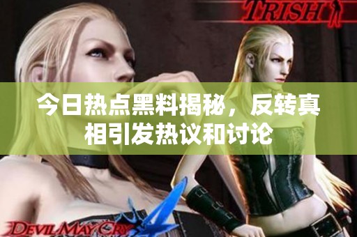 今日热点黑料揭秘，反转真相引发热议和讨论