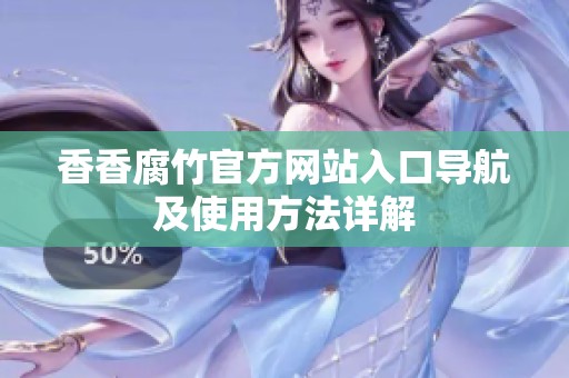 香香腐竹官方网站入口导航及使用方法详解