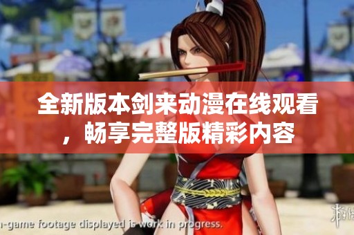 全新版本剑来动漫在线观看，畅享完整版精彩内容