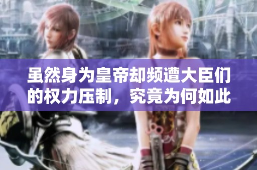 虽然身为皇帝却频遭大臣们的权力压制，究竟为何如此困难