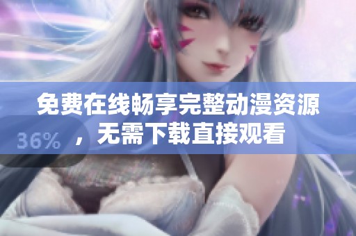 免费在线畅享完整动漫资源，无需下载直接观看