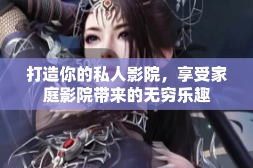 打造你的私人影院，享受家庭影院带来的无穷乐趣