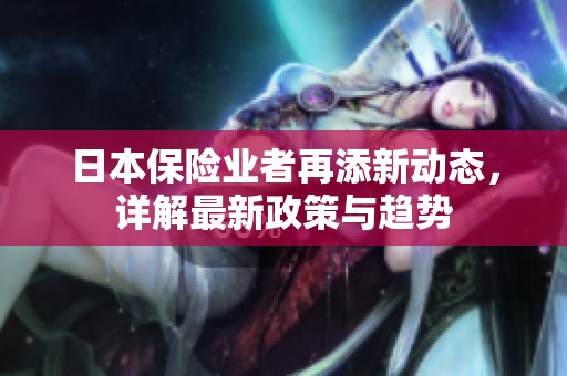 日本保险业者再添新动态，详解最新政策与趋势