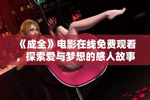 《成全》电影在线免费观看，探索爱与梦想的感人故事