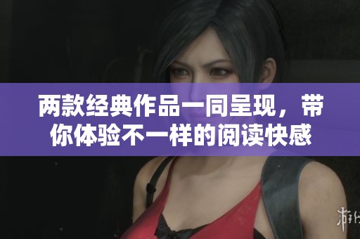 两款经典作品一同呈现，带你体验不一样的阅读快感