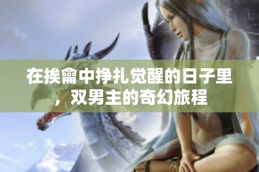 在挨龠中挣扎觉醒的日子里，双男主的奇幻旅程