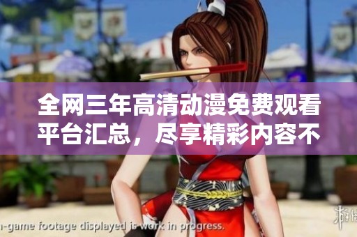 全网三年高清动漫免费观看平台汇总，尽享精彩内容不再错过