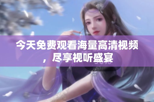 今天免费观看海量高清视频，尽享视听盛宴