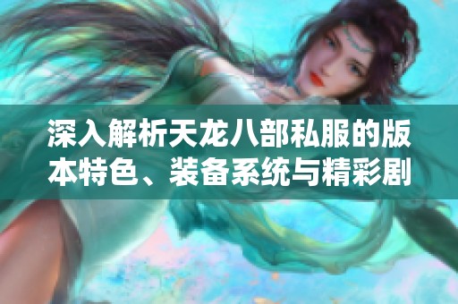 深入解析天龙八部私服的版本特色、装备系统与精彩剧情
