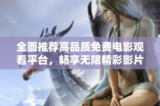 全面推荐高品质免费电影观看平台，畅享无限精彩影片
