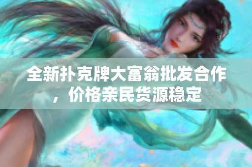全新扑克牌大富翁批发合作，价格亲民货源稳定