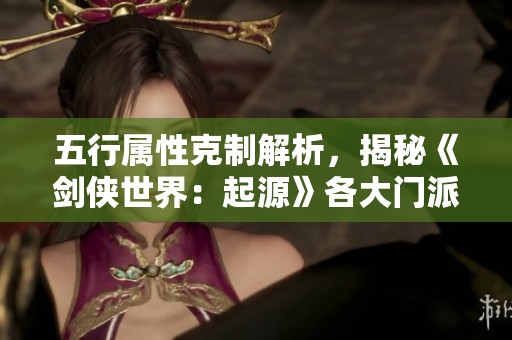 五行属性克制解析，揭秘《剑侠世界：起源》各大门派优势特色