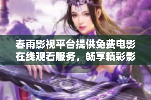 春雨影视平台提供免费电影在线观看服务，畅享精彩影视世界