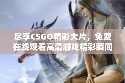 尽享CSGO精彩大片，免费在线观看高清游戏精彩瞬间