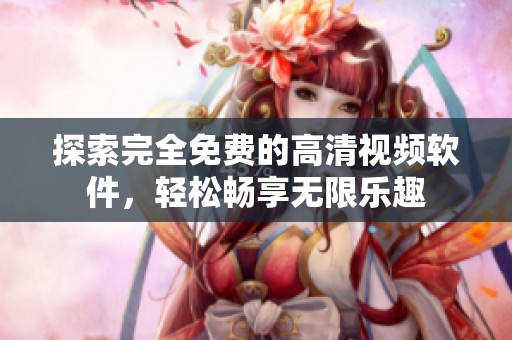 探索完全免费的高清视频软件，轻松畅享无限乐趣