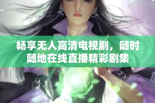 畅享无人高清电视剧，随时随地在线直播精彩剧集