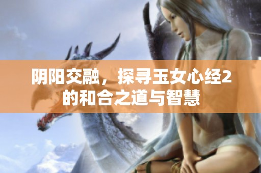 阴阳交融，探寻玉女心经2的和合之道与智慧
