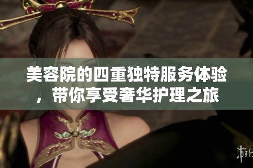 美容院的四重独特服务体验，带你享受奢华护理之旅