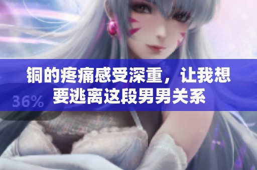 铜的疼痛感受深重，让我想要逃离这段男男关系