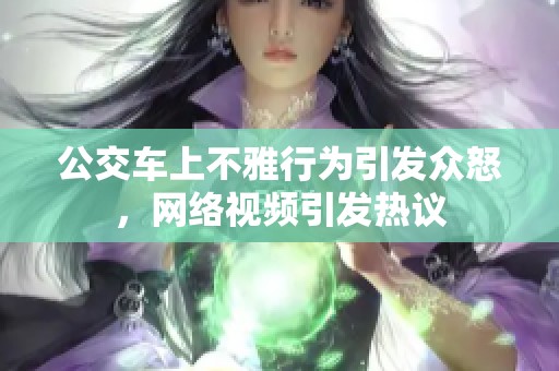 公交车上不雅行为引发众怒，网络视频引发热议