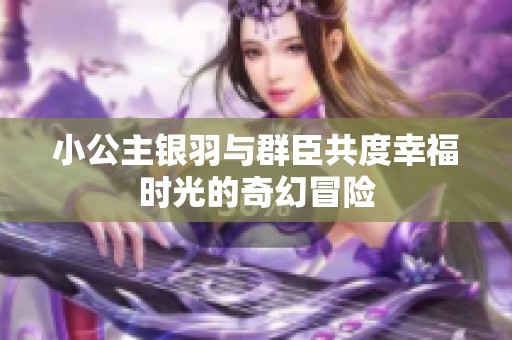 小公主银羽与群臣共度幸福时光的奇幻冒险