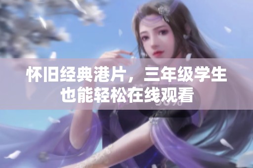 怀旧经典港片，三年级学生也能轻松在线观看