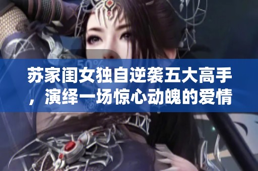 苏家闺女独自逆袭五大高手，演绎一场惊心动魄的爱情传奇