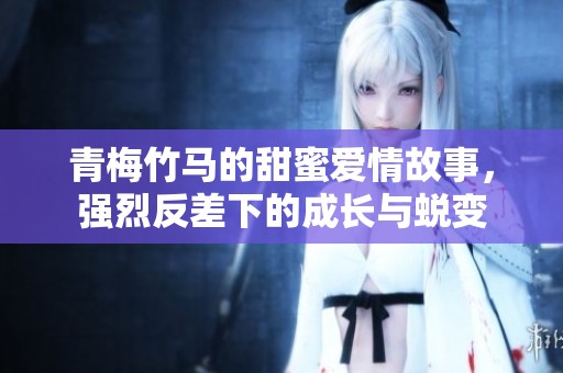 青梅竹马的甜蜜爱情故事，强烈反差下的成长与蜕变