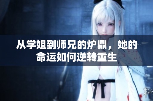 从学姐到师兄的炉鼎，她的命运如何逆转重生