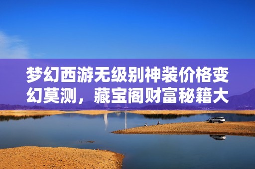 梦幻西游无级别神装价格变幻莫测，藏宝阁财富秘籍大揭秘