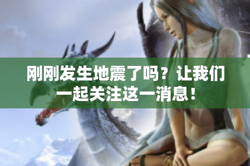 刚刚发生地震了吗？让我们一起关注这一消息！