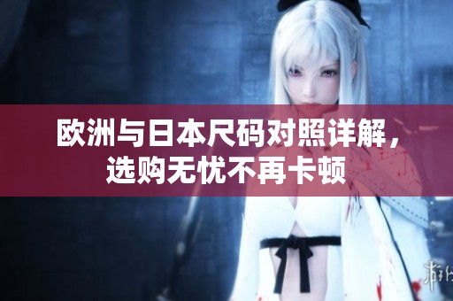 欧洲与日本尺码对照详解，选购无忧不再卡顿