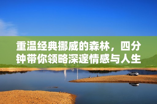 重温经典挪威的森林，四分钟带你领略深邃情感与人生哲思